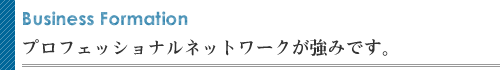 プロフェッショナルネットワークが強みです。